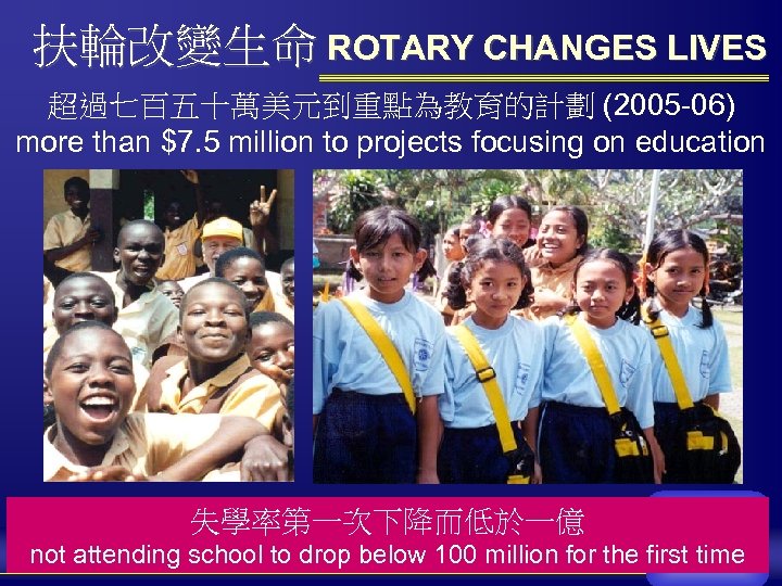 扶輪改變生命 ROTARY CHANGES LIVES 超過七百五十萬美元到重點為教育的計劃 (2005 -06) more than $7. 5 million to projects