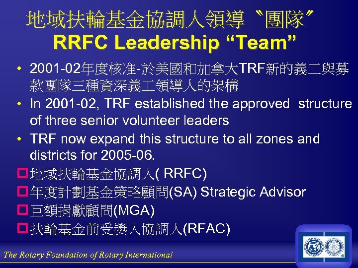 地域扶輪基金協調人領導〝團隊〞 RRFC Leadership “Team” • 2001 -02年度核准-於美國和加拿大TRF新的義 與募 款團隊三種資深義 領導人的架構 • In 2001 -02,
