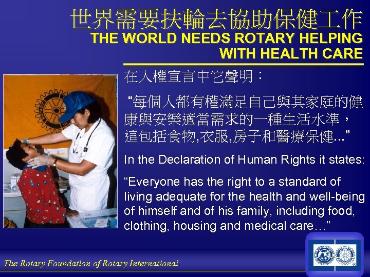 世界需要扶輪去協助保健 作 THE WORLD NEEDS ROTARY HELPING WITH HEALTH CARE 在人權宣言中它聲明： “每個人都有權滿足自己與其家庭的健 康與安樂適當需求的一種生活水準， 這包括食物,