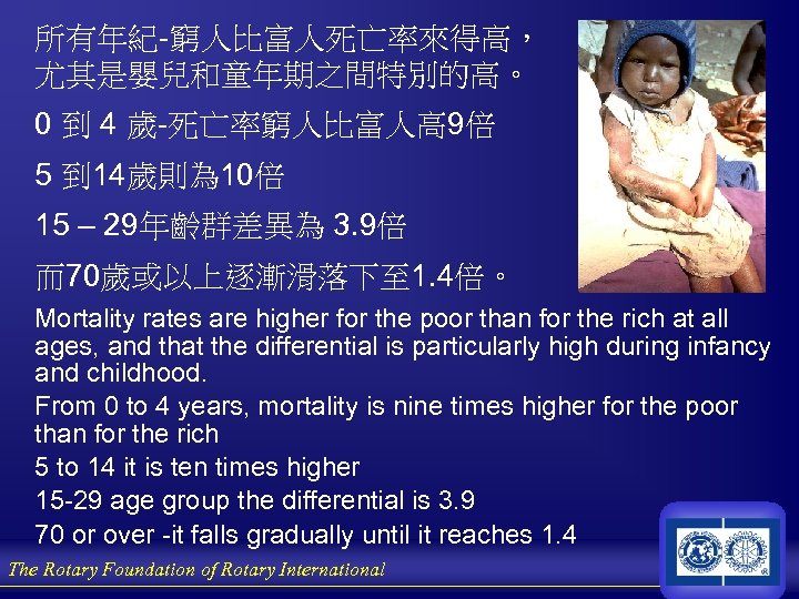 所有年紀-窮人比富人死亡率來得高， 尤其是嬰兒和童年期之間特別的高。 0 到 4 歲-死亡率窮人比富人高 9倍 5 到 14歲則為 10倍 15 – 29年齡群差異為