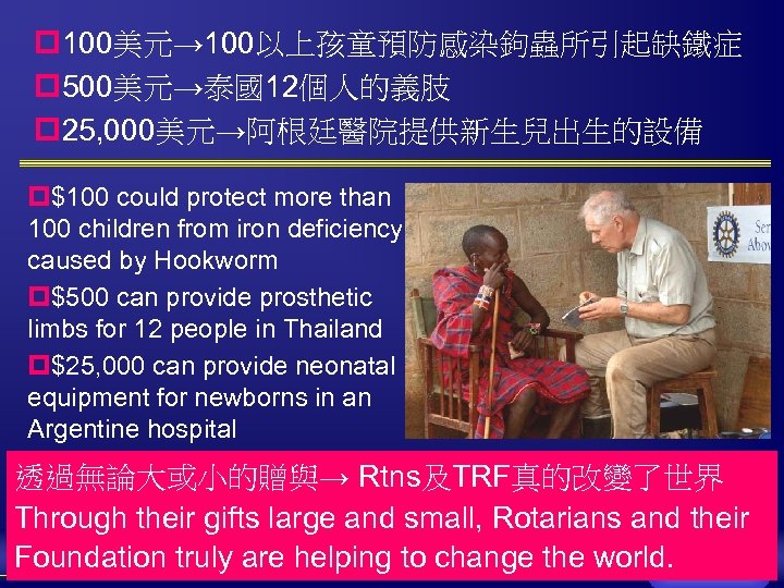 p 100美元→ 100以上孩童預防感染鉤蟲所引起缺鐵症 p 500美元→泰國12個人的義肢 p 25, 000美元→阿根廷醫院提供新生兒出生的設備 p$100 could protect more than 100
