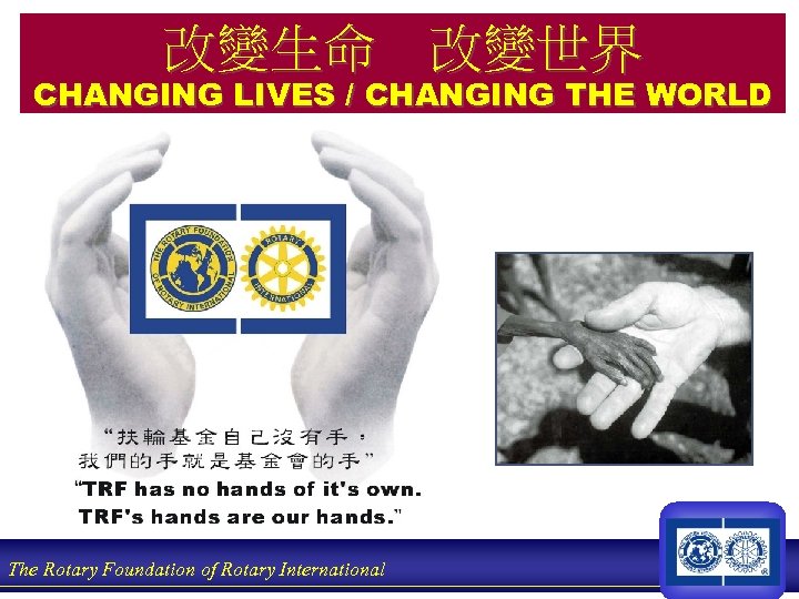 改變生命 改變世界 CHANGING LIVES / CHANGING THE WORLD The Rotary Foundation of Rotary International