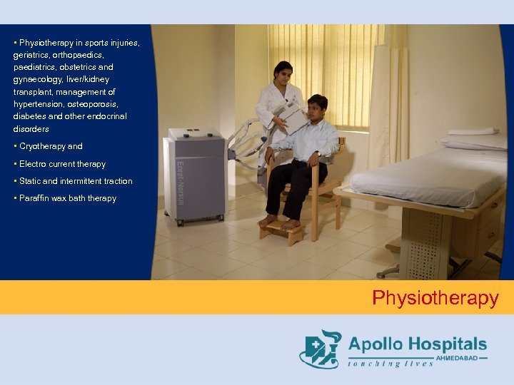  • Physiotherapy in sports injuries, geriatrics, orthopaedics, paediatrics, obstetrics and gynaecology, liver/kidney transplant,