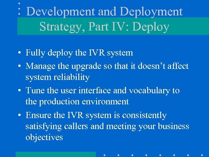 Development and Deployment Strategy, Part IV: Deploy • Fully deploy the IVR system •