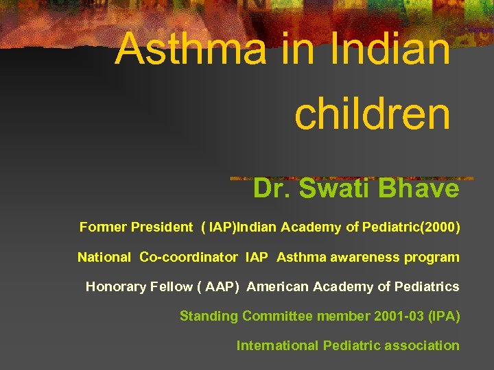 Asthma in Indian children Dr. Swati Bhave Former President ( IAP)Indian Academy of Pediatric(2000)