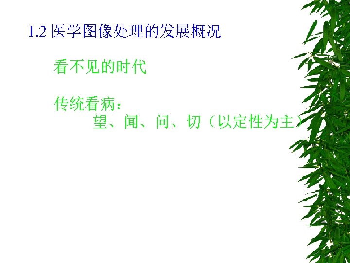 1. 2 医学图像处理的发展概况 看不见的时代 传统看病： 望、闻、问、切（以定性为主） 