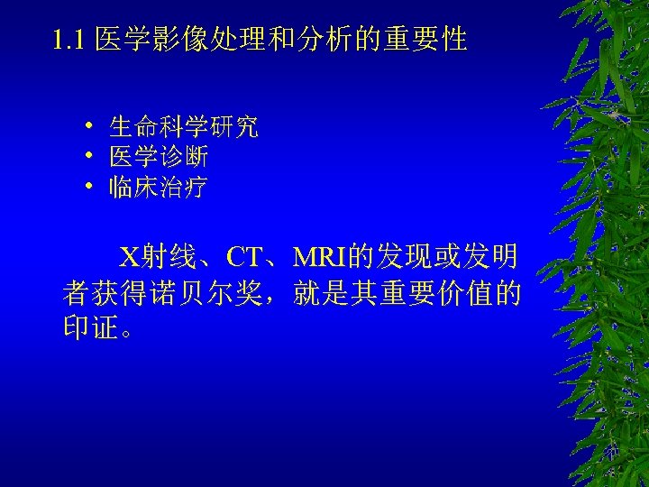 1. 1 医学影像处理和分析的重要性 • • • 生命科学研究 医学诊断 临床治疗 X射线、CT、MRI的发现或发明 者获得诺贝尔奖，就是其重要价值的 印证。 