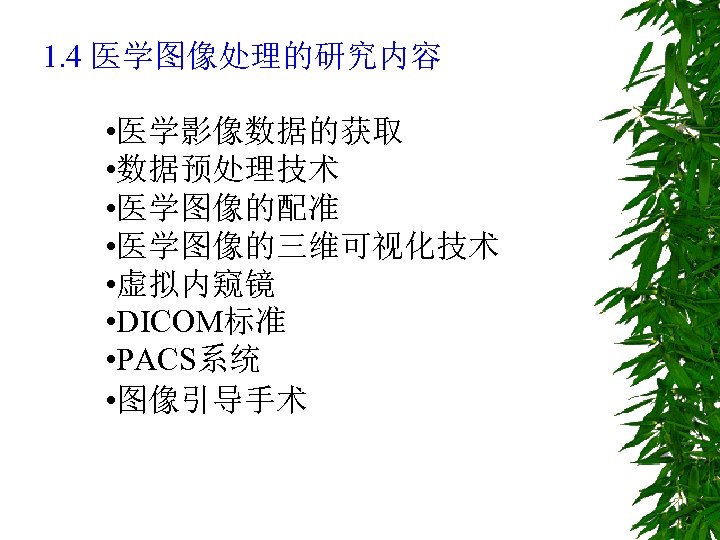 1. 4 医学图像处理的研究内容 • 医学影像数据的获取 • 数据预处理技术 • 医学图像的配准 • 医学图像的三维可视化技术 • 虚拟内窥镜 •