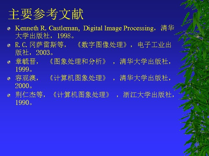 主要参考文献 Kenneth R. Castleman, Digital Image Processing，清华 大学出版社，1998。 R. C. 冈萨雷斯等， 《数字图像处理》，电子 业出 版社，2003。