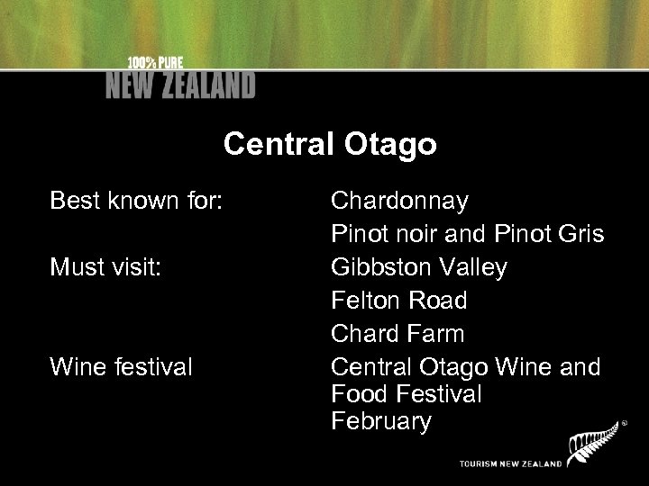 Central Otago Best known for: Must visit: Wine festival Chardonnay Pinot noir and Pinot