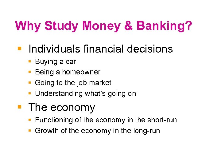 Why Study Money & Banking? § Individuals financial decisions § § Buying a car
