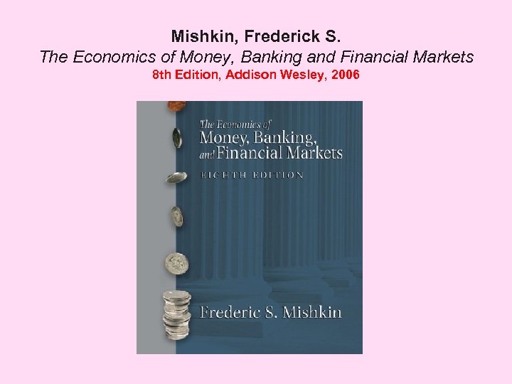 Mishkin, Frederick S. The Economics of Money, Banking and Financial Markets 8 th Edition,