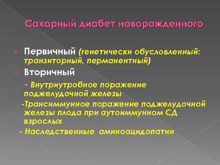 Сахарный диабет новорожденного • Первичный (генетически обусловленный: • Вторичный - Внутриутробное поражение транзиторный, перманентный)