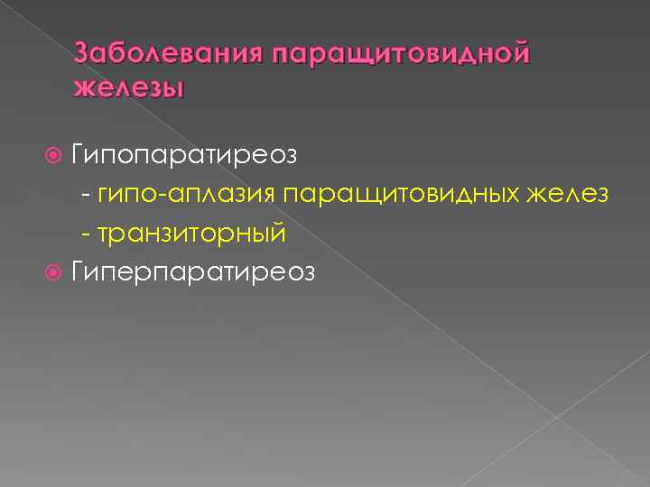 Заболевания паращитовидной железы Гипопаратиреоз - гипо-аплазия паращитовидных желез - транзиторный Гиперпаратиреоз 