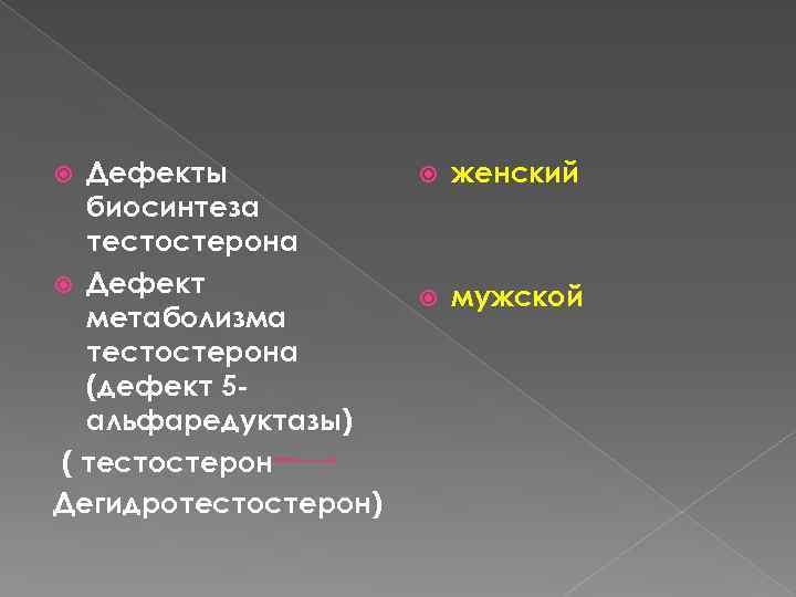 Дефекты биосинтеза тестостерона Дефект метаболизма тестостерона (дефект 5 альфаредуктазы) ( тестостерон Дегидротестостерон) женский мужской