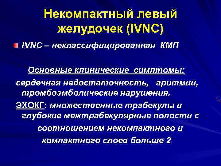 Некомпактный левый желудочек (IVNC) IVNC – неклассифицированная КМП Основные клинические симптомы: сердечная недостаточность, аритмии,
