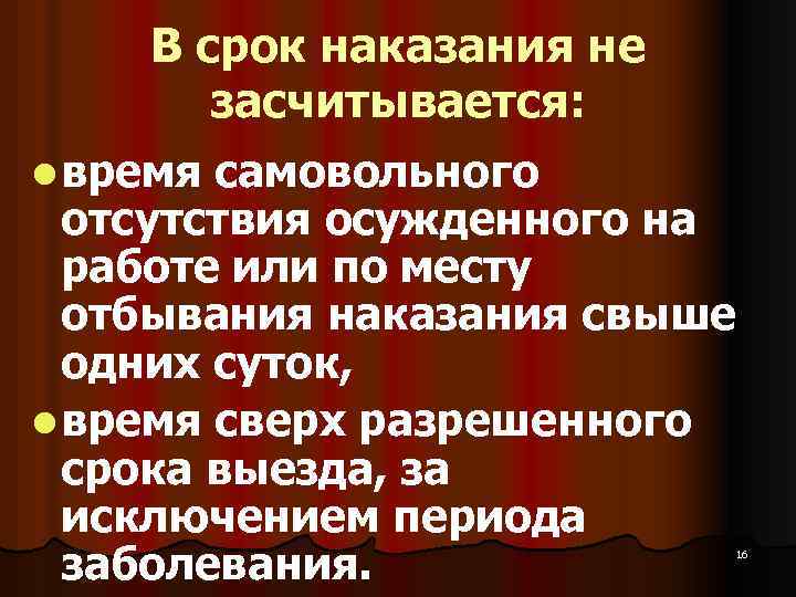 В срок наказания не засчитывается: l время самовольного отсутствия осужденного на работе или по
