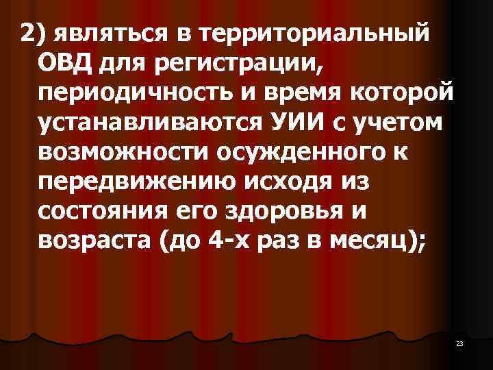 2) являться в территориальный ОВД для регистрации, периодичность и время которой устанавливаются УИИ с