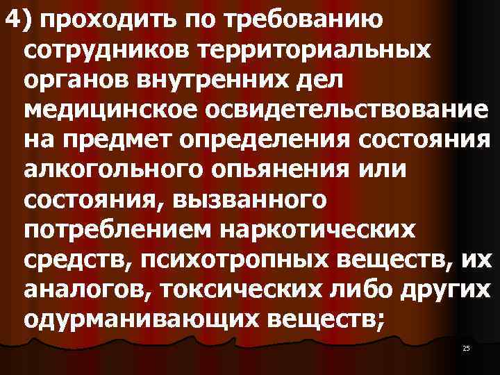 4) проходить по требованию сотрудников территориальных органов внутренних дел медицинское освидетельствование на предмет определения