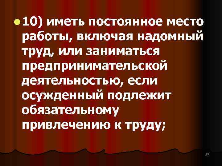 l 10) иметь постоянное место работы, включая надомный труд, или заниматься предпринимательской деятельностью, если