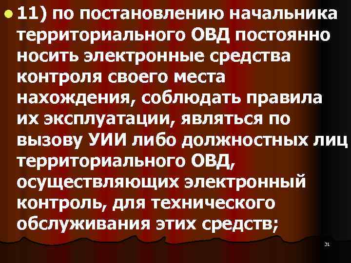 l 11) по постановлению начальника территориального ОВД постоянно носить электронные средства контроля своего места
