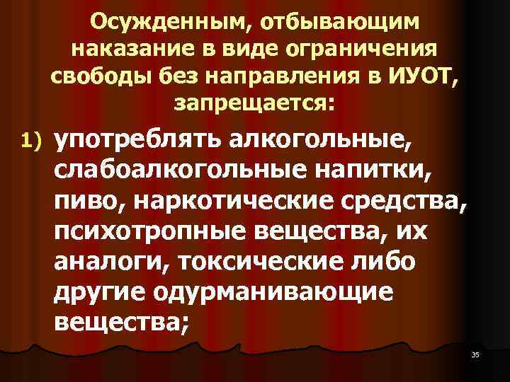 Осужденным, отбывающим наказание в виде ограничения свободы без направления в ИУОТ, запрещается: 1) употреблять
