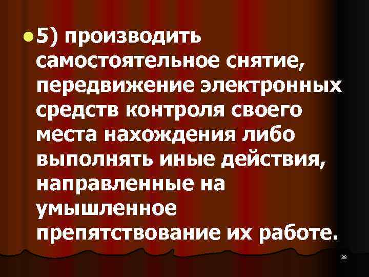 l 5) производить самостоятельное снятие, передвижение электронных средств контроля своего места нахождения либо выполнять