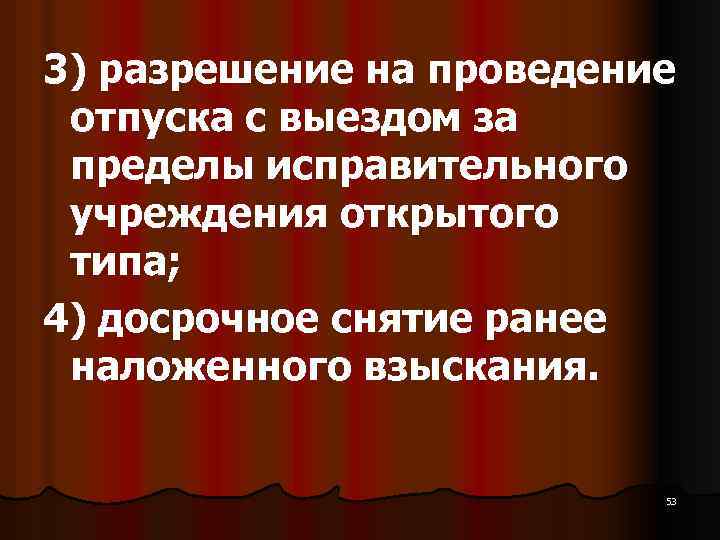 3) разрешение на проведение отпуска с выездом за пределы исправительного учреждения открытого типа; 4)