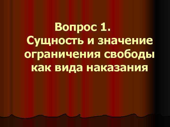 Вопрос 1. Сущность и значение ограничения свободы как вида наказания 
