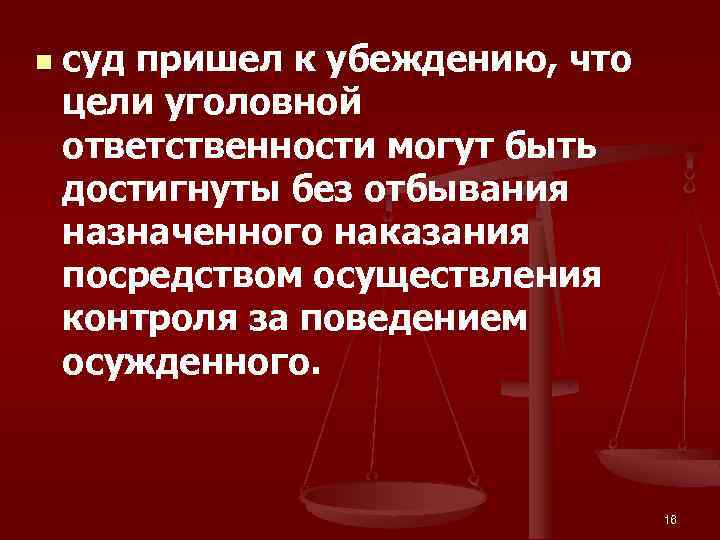 n суд пришел к убеждению, что цели уголовной ответственности могут быть достигнуты без отбывания