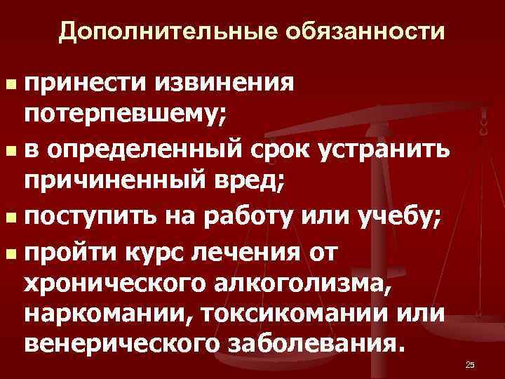 Дополнительные обязанности принести извинения потерпевшему; n в определенный срок устранить причиненный вред; n поступить