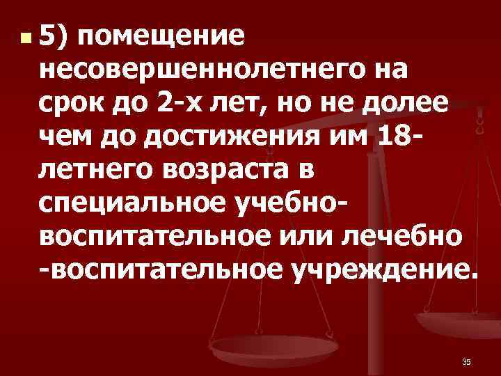 n 5) помещение несовершеннолетнего на срок до 2 -х лет, но не долее чем