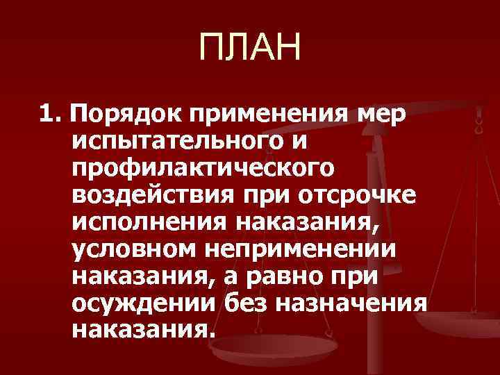 ПЛАН 1. Порядок применения мер 1. испытательного и профилактического воздействия при отсрочке исполнения наказания,