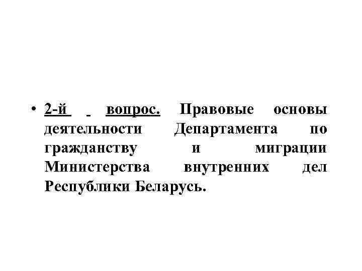  • 2 -й вопрос. Правовые основы деятельности Департамента по гражданству и миграции Министерства