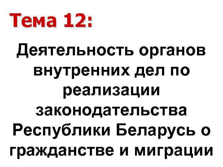 Тема 12: Деятельность органов внутренних дел по реализации законодательства Республики Беларусь о гражданстве и