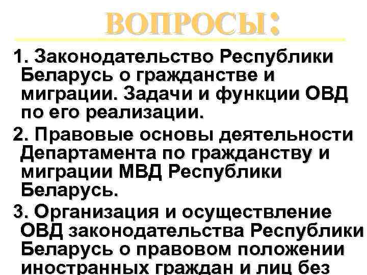 ВОПРОСЫ: 1. Законодательство Республики Беларусь о гражданстве и миграции. Задачи и функции ОВД по