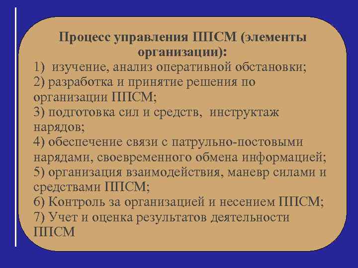 Процесс управления ППСМ (элементы организации): 1) изучение, анализ оперативной обстановки; 2) разработка и принятие
