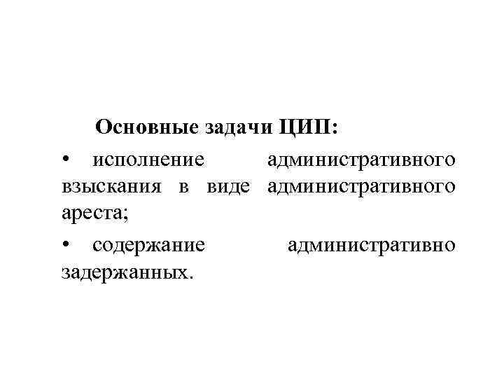  Основные задачи ЦИП: • исполнение административного взыскания в виде административного ареста; • содержание