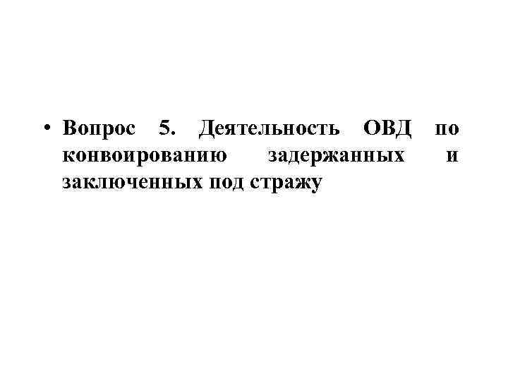  • Вопрос 5. Деятельность ОВД конвоированию задержанных заключенных под стражу по и 