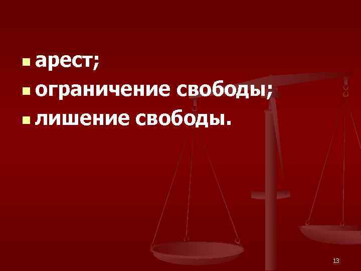 n арест; n ограничение свободы; n лишение свободы. 13 