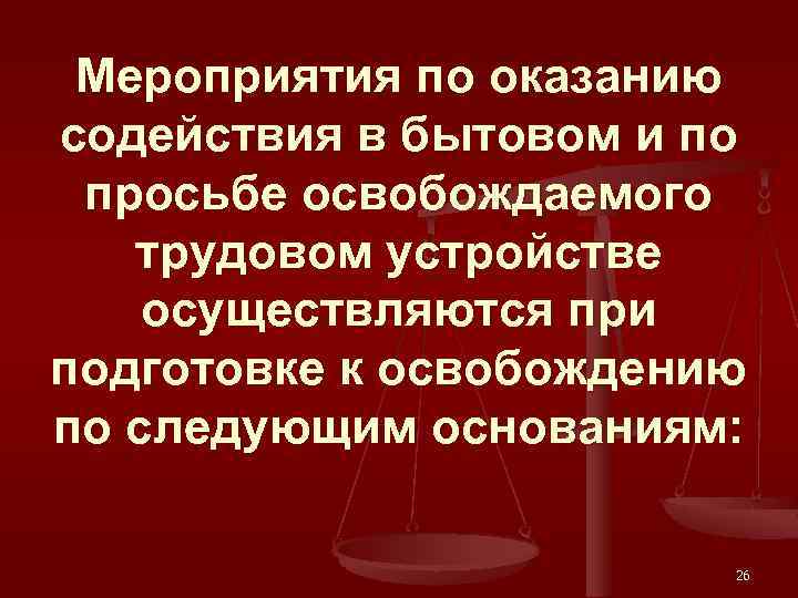 Мероприятия по оказанию содействия в бытовом и по просьбе освобождаемого трудовом устройстве осуществляются при