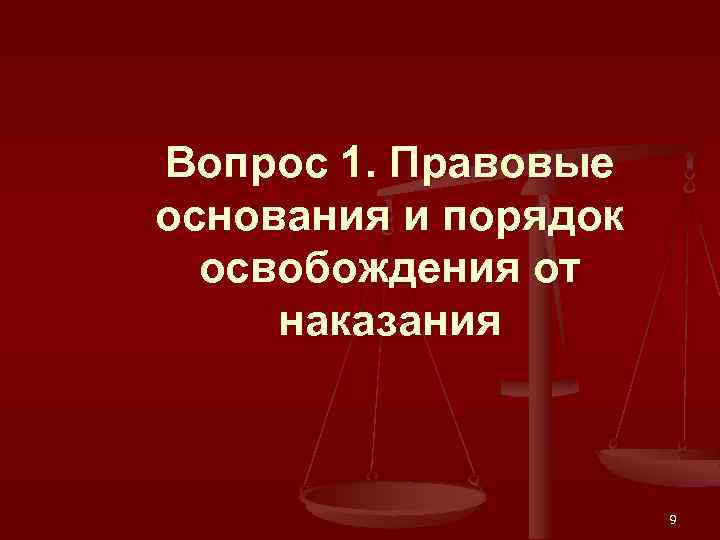 Вопрос 1. Правовые основания и порядок освобождения от наказания 9 