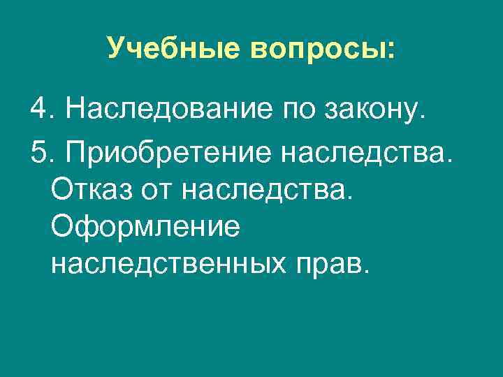 Учебные вопросы: 4. Наследование по закону. 5. Приобретение наследства. Отказ от наследства. Оформление наследственных