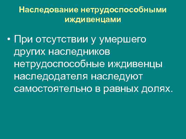 Наследование нетрудоспособными иждивенцами • При отсутствии у умершего других наследников нетрудоспособные иждивенцы наследодателя наследуют