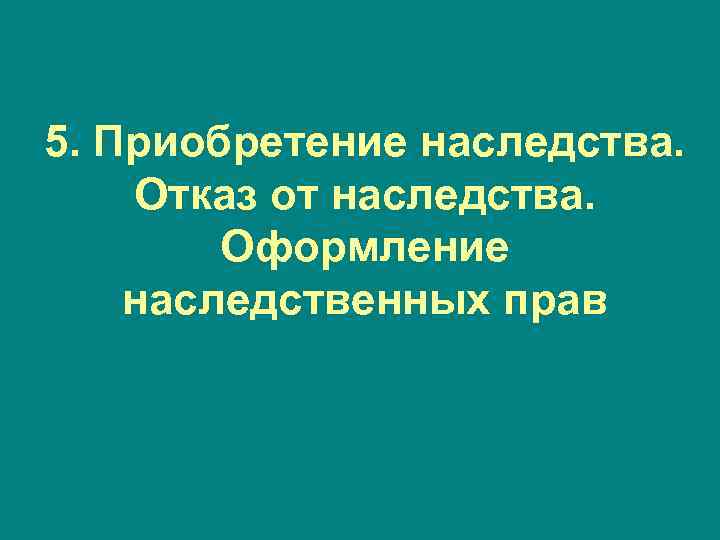 5. Приобретение наследства. Отказ от наследства. Оформление наследственных прав 