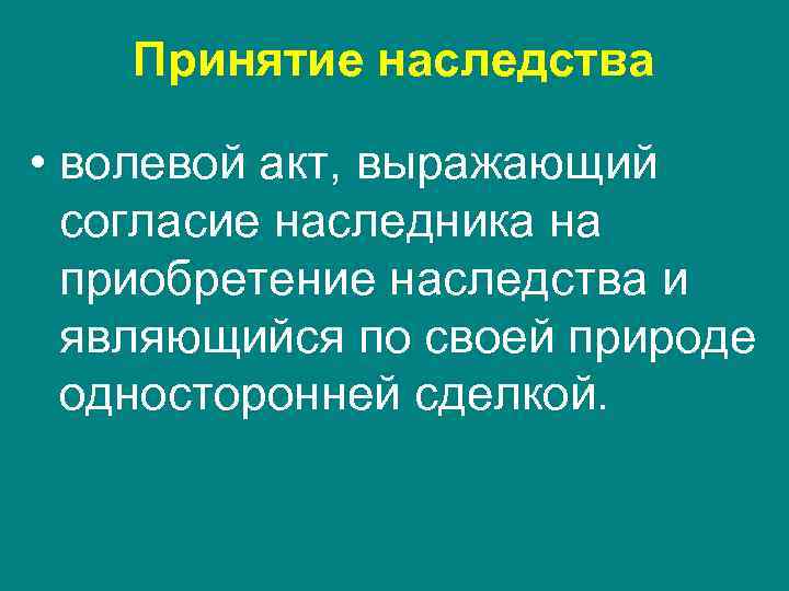 Принятие наследства • волевой акт, выражающий согласие наследника на приобретение наследства и являющийся по