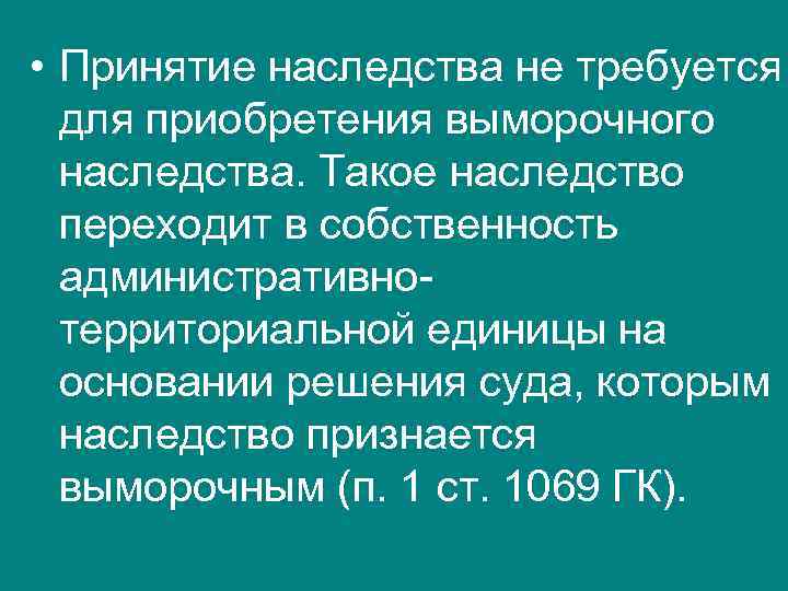  • Принятие наследства не требуется для приобретения выморочного наследства. Такое наследство переходит в