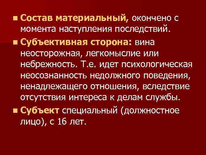 n Состав материальный, окончено с момента наступления последствий. n Субъективная сторона: вина неосторожная, легкомыслие