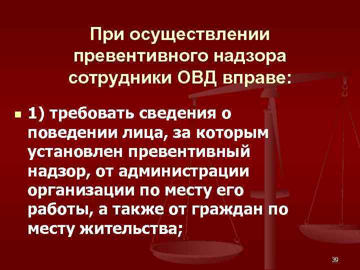 При осуществлении превентивного надзора сотрудники ОВД вправе: n 1) требовать сведения о поведении лица,