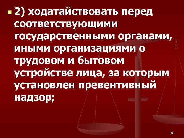 n 2) ходатайствовать перед соответствующими государственными органами, иными организациями о трудовом и бытовом устройстве